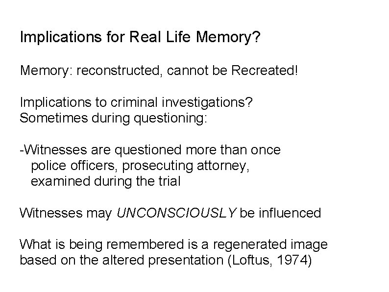 Implications for Real Life Memory? Memory: reconstructed, cannot be Recreated! Implications to criminal investigations?