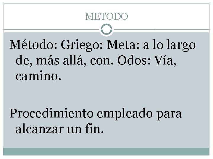 METODO Método: Griego: Meta: a lo largo de, más allá, con. Odos: Vía, camino.
