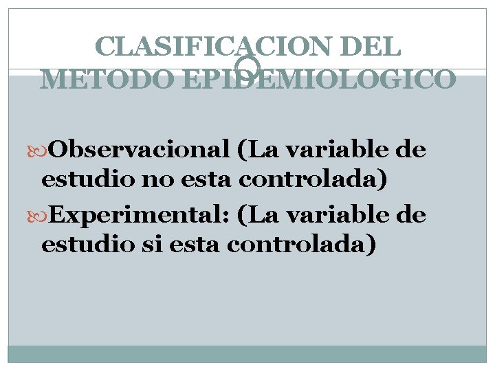 CLASIFICACION DEL METODO EPIDEMIOLOGICO Observacional (La variable de estudio no esta controlada) Experimental: (La