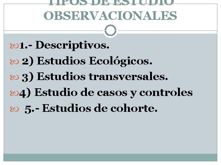 TIPOS DE ESTUDIO OBSERVACIONALES 1. - Descriptivos. 2) Estudios Ecológicos. 3) Estudios transversales. 4)