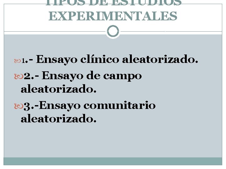 TIPOS DE ESTUDIOS EXPERIMENTALES 1. - Ensayo clínico aleatorizado. 2. - Ensayo de campo