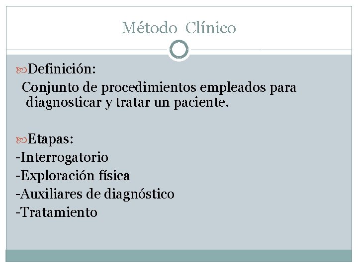 Método Clínico Definición: Conjunto de procedimientos empleados para diagnosticar y tratar un paciente. Etapas: