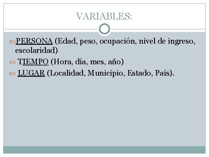 VARIABLES: PERSONA (Edad, peso, ocupación, nivel de ingreso, escolaridad) TIEMPO (Hora, día, mes, año)