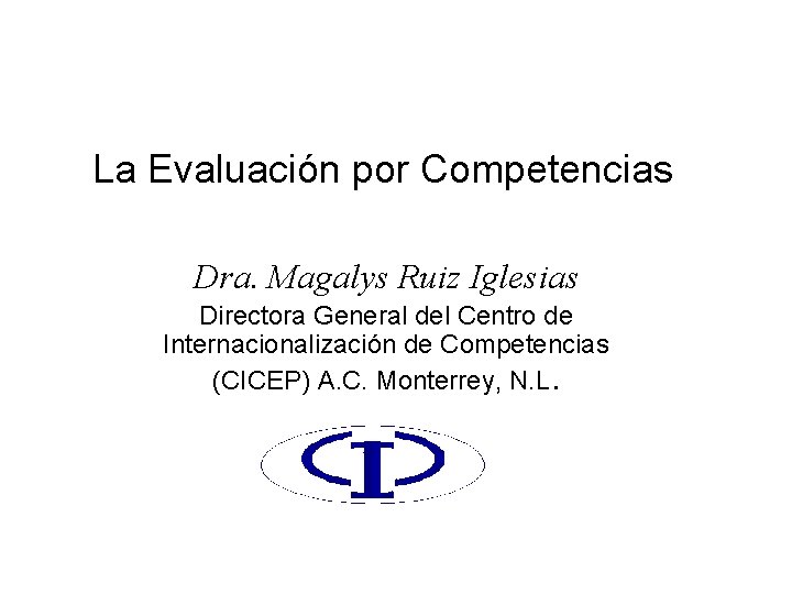 La Evaluación por Competencias Dra. Magalys Ruiz Iglesias Directora General del Centro de Internacionalización La Evaluación por Competencias Dra. Magalys Ruiz Iglesias Directora General del Centro de Internacionalización