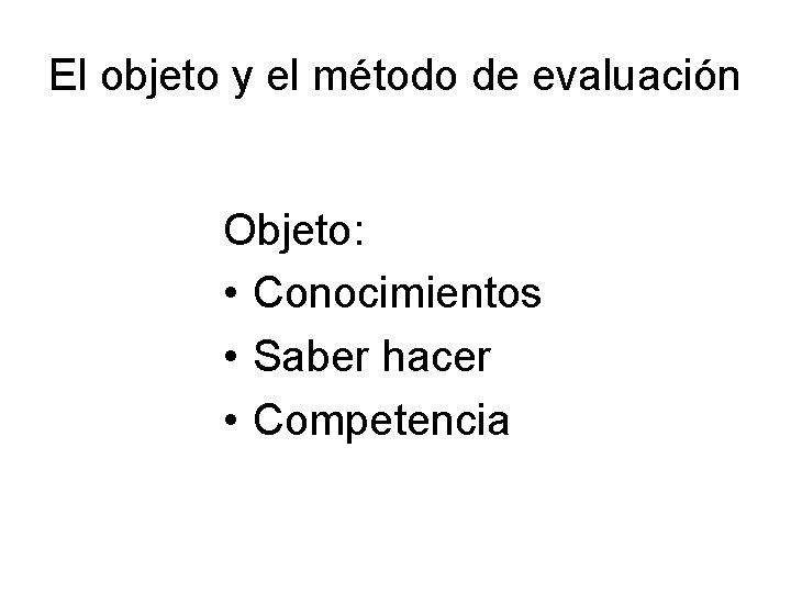 El objeto y el método de evaluación Objeto: • Conocimientos • Saber hacer • El objeto y el método de evaluación Objeto: • Conocimientos • Saber hacer •