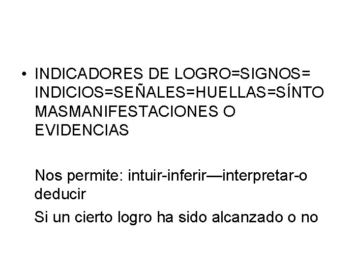 • INDICADORES DE LOGRO=SIGNOS= INDICIOS=SEÑALES=HUELLAS=SÍNTO MASMANIFESTACIONES O EVIDENCIAS Nos permite: intuir-inferir—interpretar-o deducir Si • INDICADORES DE LOGRO=SIGNOS= INDICIOS=SEÑALES=HUELLAS=SÍNTO MASMANIFESTACIONES O EVIDENCIAS Nos permite: intuir-inferir—interpretar-o deducir Si