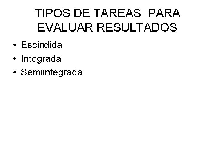 TIPOS DE TAREAS PARA EVALUAR RESULTADOS • Escindida • Integrada • Semiintegrada TIPOS DE TAREAS PARA EVALUAR RESULTADOS • Escindida • Integrada • Semiintegrada