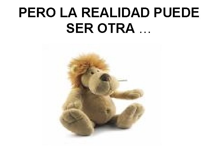 PERO LA REALIDAD PUEDE SER OTRA … PERO LA REALIDAD PUEDE SER OTRA …