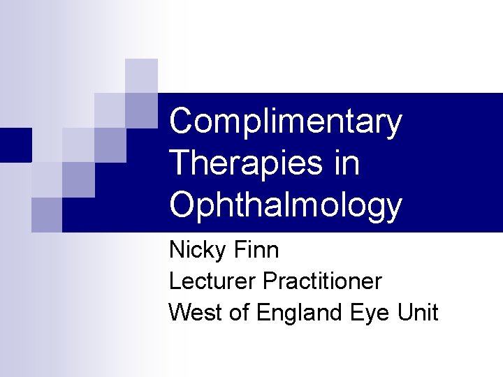 Complimentary Therapies in Ophthalmology Nicky Finn Lecturer Practitioner West of England Eye Unit 