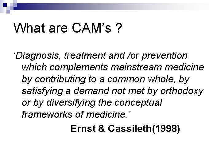 What are CAM’s ? ‘Diagnosis, treatment and /or prevention which complements mainstream medicine by