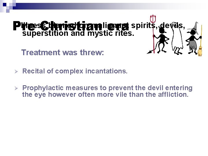 Illness blamed on malignant spirits, devils, Pre Christian era superstition and mystic rites. Treatment