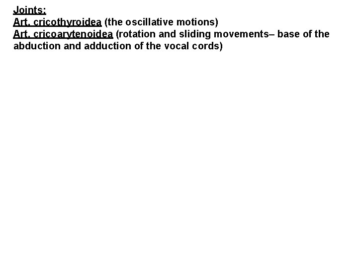 Joints: Art. cricothyroidea (the oscillative motions) Art. cricoarytenoidea (rotation and sliding movements– base of