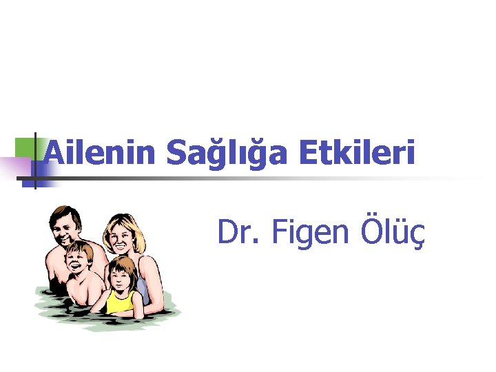 Ailenin Sağlığa Etkileri Dr. Figen Ölüç 