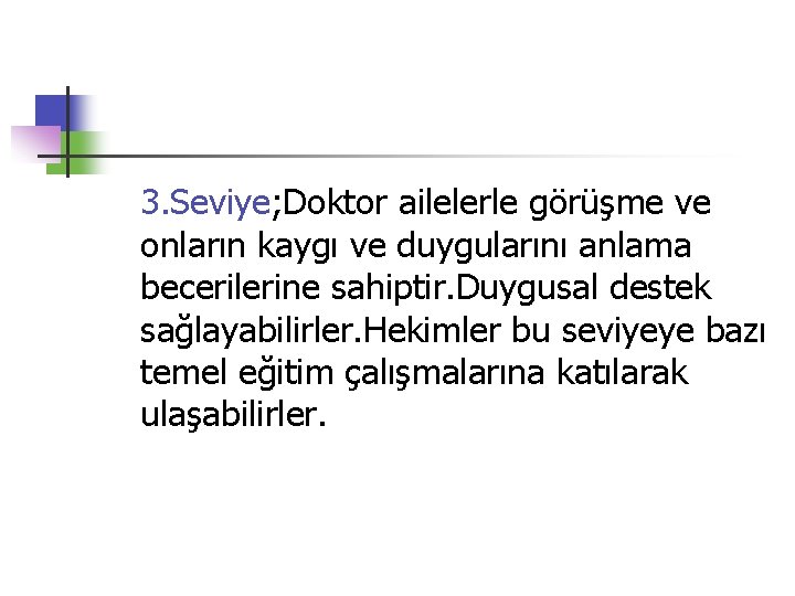 3. Seviye; Doktor ailelerle görüşme ve onların kaygı ve duygularını anlama becerilerine sahiptir. Duygusal