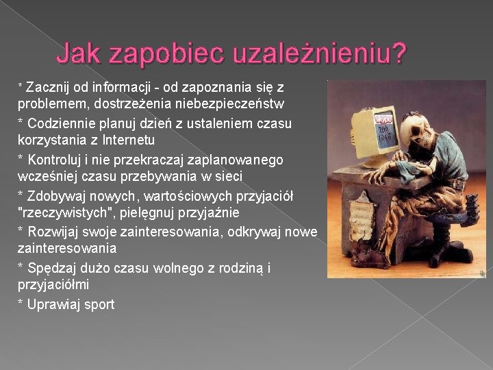 Jak zapobiec uzależnieniu? * Zacznij od informacji - od zapoznania się z problemem, dostrzeżenia