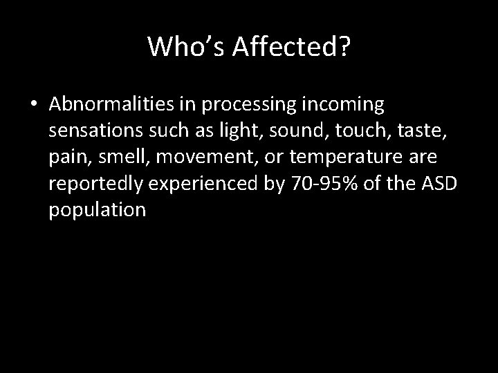 Who’s Affected? • Abnormalities in processing incoming sensations such as light, sound, touch, taste,