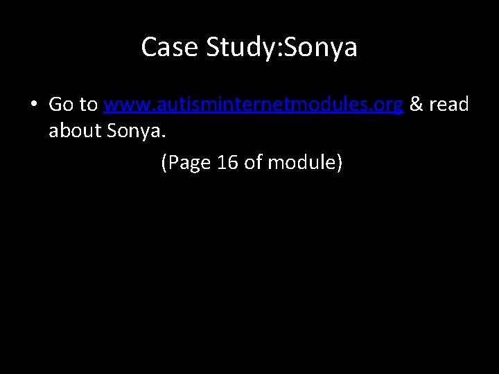 Case Study: Sonya • Go to www. autisminternetmodules. org & read about Sonya. (Page