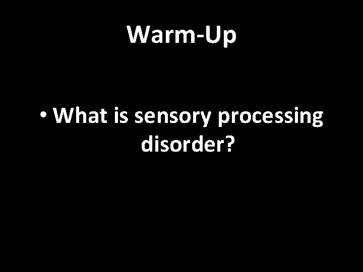 Warm-Up • What is sensory processing disorder? 