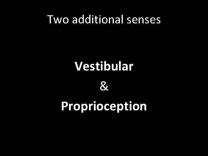 Two additional senses Vestibular & Proprioception 
