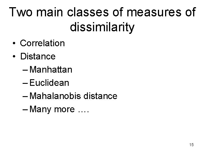 Two main classes of measures of dissimilarity • Correlation • Distance – Manhattan –