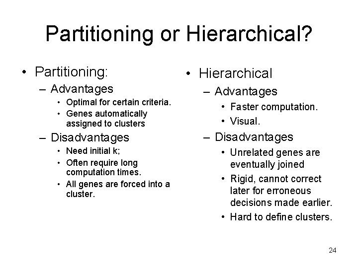 Partitioning or Hierarchical? • Partitioning: – Advantages • Optimal for certain criteria. • Genes