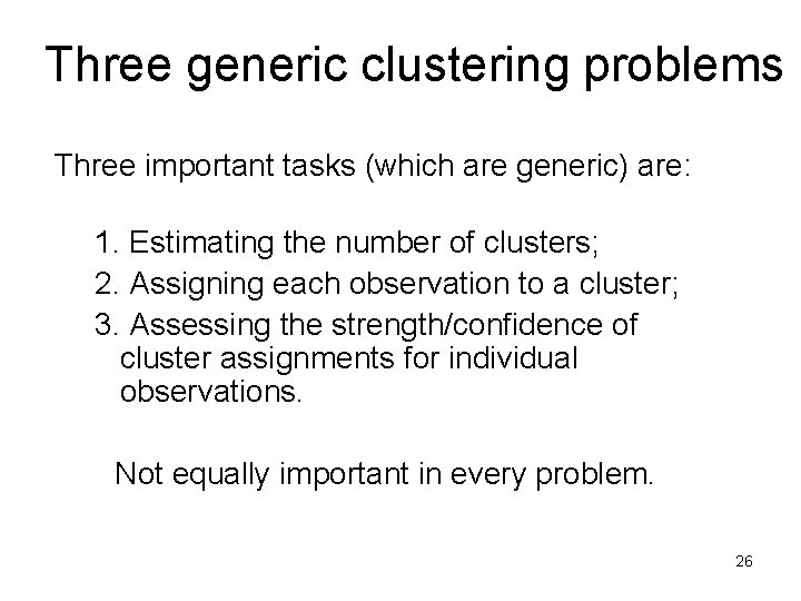 Three generic clustering problems Three important tasks (which are generic) are: 1. Estimating the