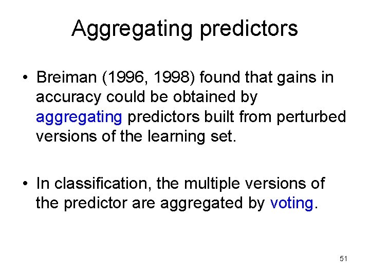 Aggregating predictors • Breiman (1996, 1998) found that gains in accuracy could be obtained