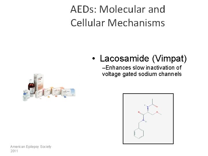 AEDs: Molecular and Cellular Mechanisms • Lacosamide (Vimpat) –Enhances slow inactivation of voltage gated