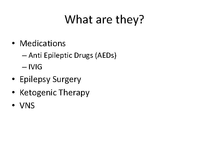 What are they? • Medications – Anti Epileptic Drugs (AEDs) – IVIG • Epilepsy