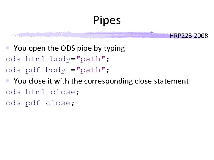 Pipes HRP 223 2008 § You open the ODS pipe by typing: ods html