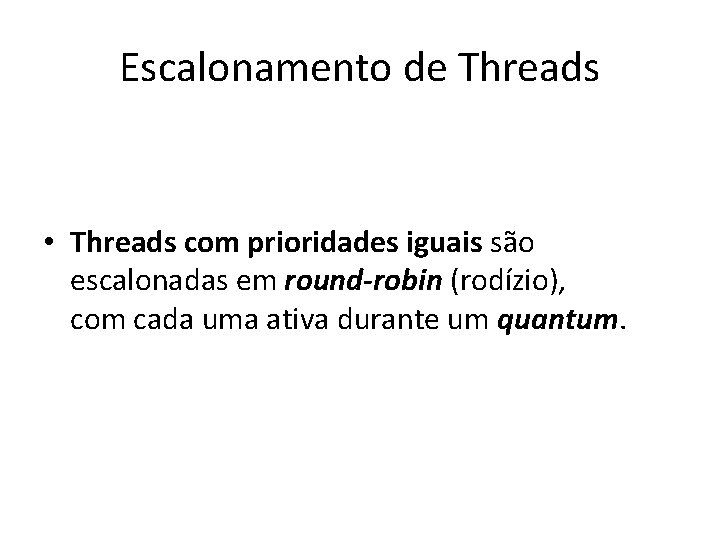 Escalonamento de Threads • Threads com prioridades iguais são escalonadas em round-robin (rodízio), com