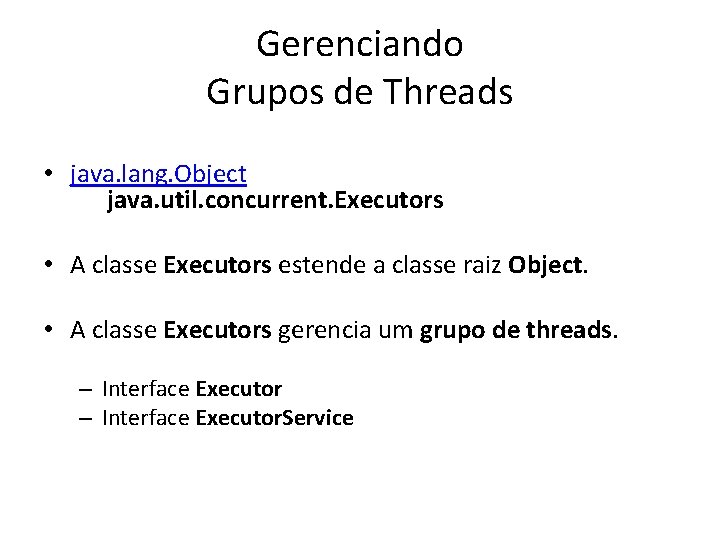 Gerenciando Grupos de Threads • java. lang. Object java. util. concurrent. Executors • A