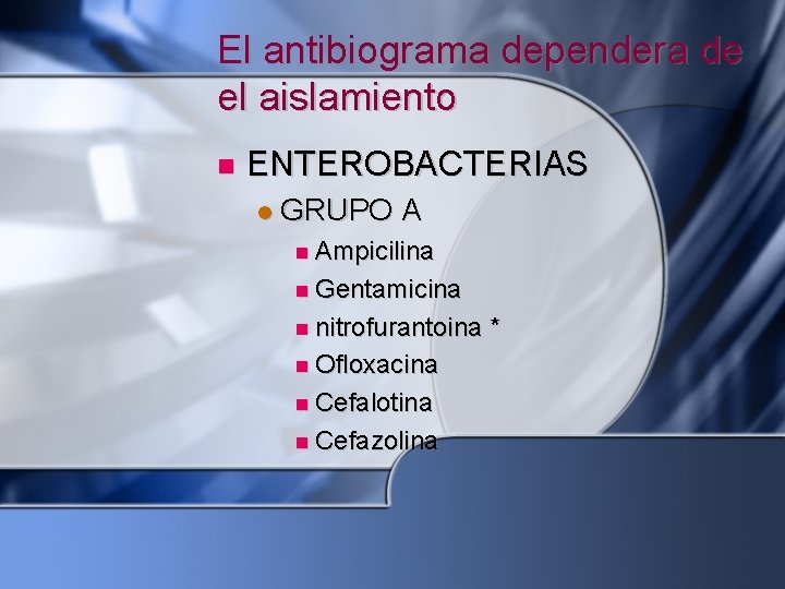El antibiograma dependera de el aislamiento ENTEROBACTERIAS GRUPO A Ampicilina Gentamicina nitrofurantoina * Ofloxacina