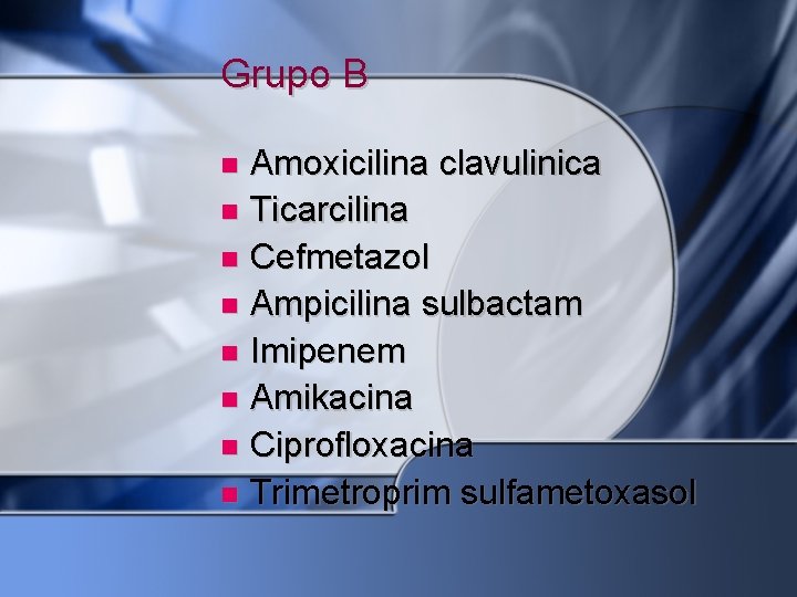 Grupo B Amoxicilina clavulinica Ticarcilina Cefmetazol Ampicilina sulbactam Imipenem Amikacina Ciprofloxacina Trimetroprim sulfametoxasol 