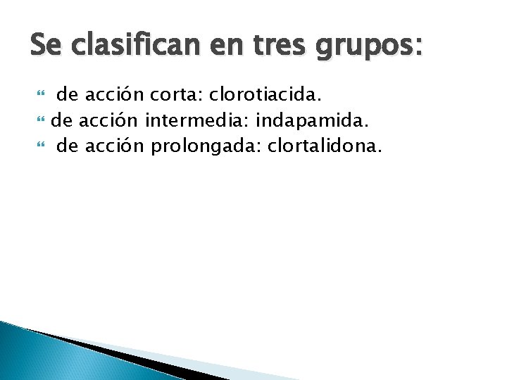 Se clasifican en tres grupos: de acción corta: clorotiacida. de acción intermedia: indapamida. de