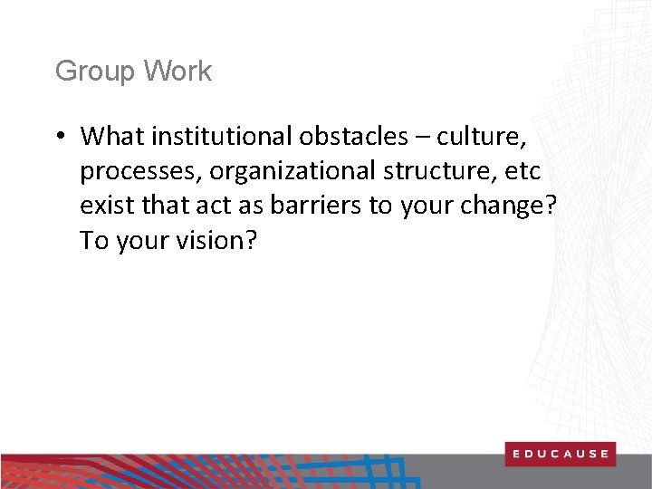 Group Work • What institutional obstacles – culture, processes, organizational structure, etc exist that