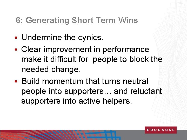 6: Generating Short Term Wins Undermine the cynics. § Clear improvement in performance make