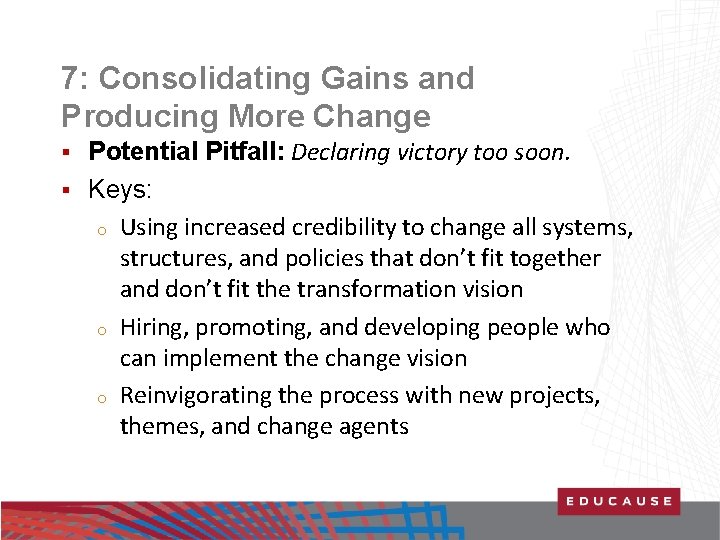 7: Consolidating Gains and Producing More Change Potential Pitfall: Declaring victory too soon. §