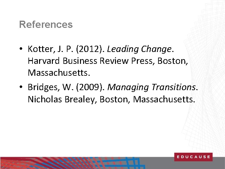 References • Kotter, J. P. (2012). Leading Change. Harvard Business Review Press, Boston, Massachusetts.