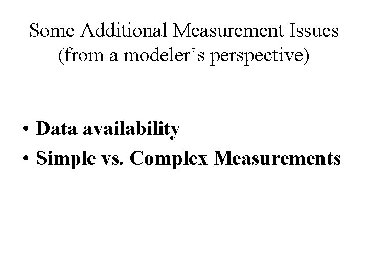 Some Additional Measurement Issues (from a modeler’s perspective) • Data availability • Simple vs.