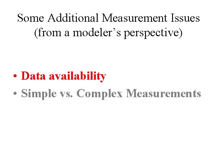 Some Additional Measurement Issues (from a modeler’s perspective) • Data availability • Simple vs.