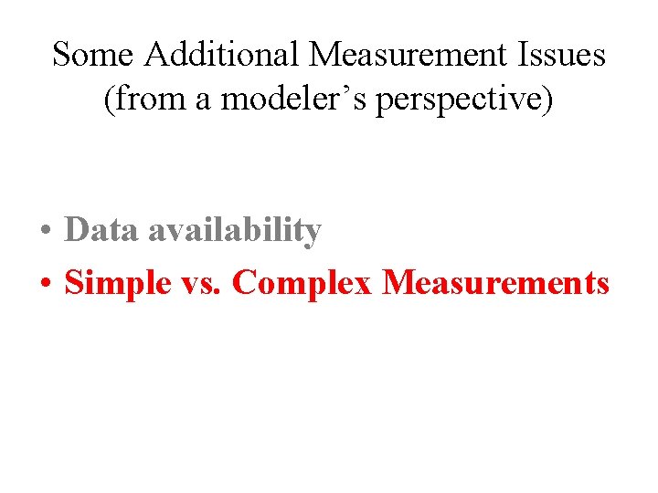 Some Additional Measurement Issues (from a modeler’s perspective) • Data availability • Simple vs.