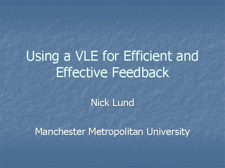 Using a VLE for Efficient and Effective Feedback Nick Lund Manchester Metropolitan University 
