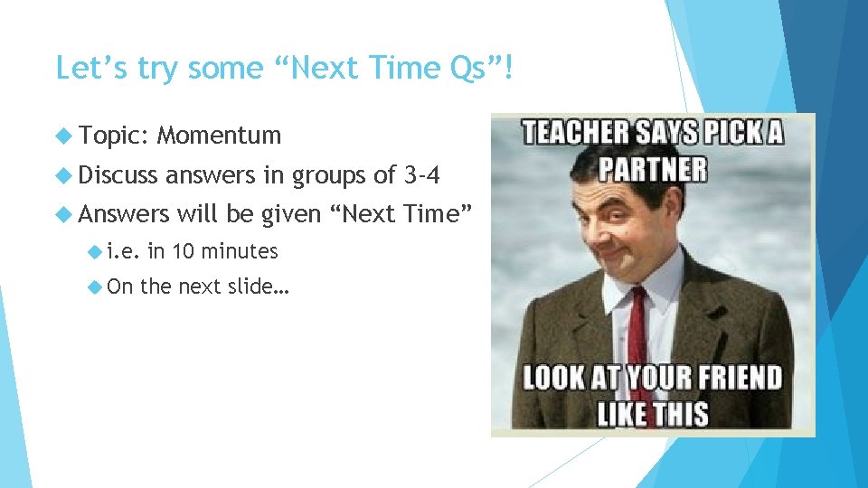 Let’s try some “Next Time Qs”! Topic: Momentum Discuss answers in groups of 3