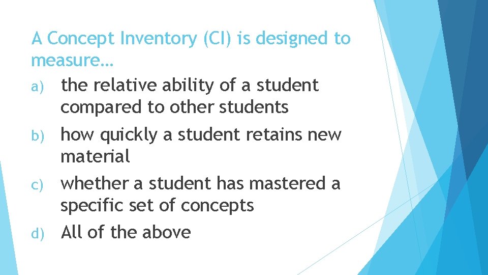 A Concept Inventory (CI) is designed to measure… a) the relative ability of a