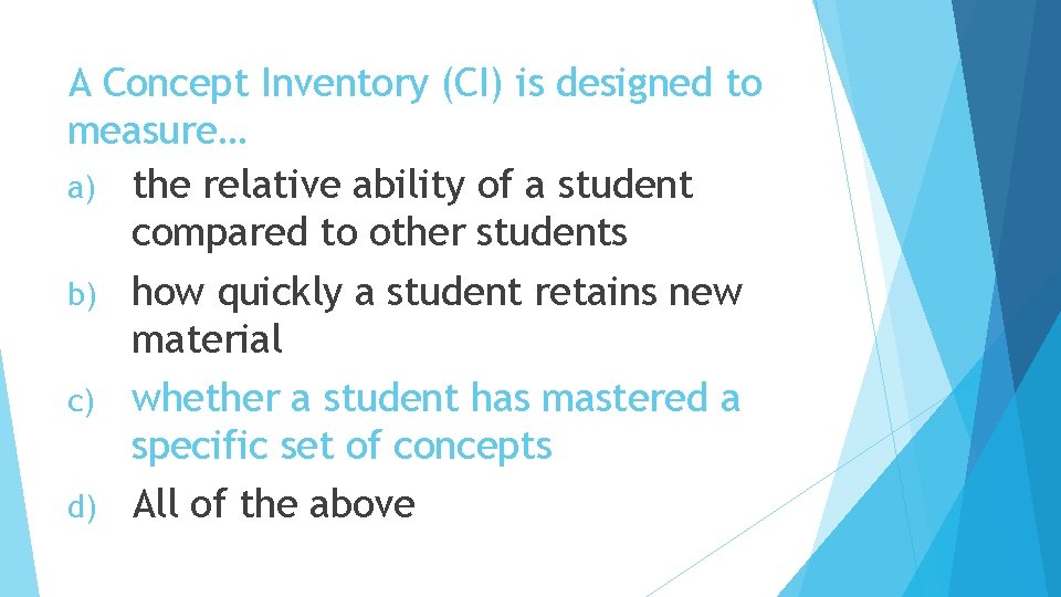 A Concept Inventory (CI) is designed to measure… a) the relative ability of a