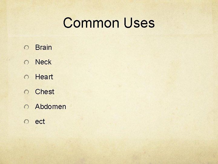Common Uses Brain Neck Heart Chest Abdomen ect 