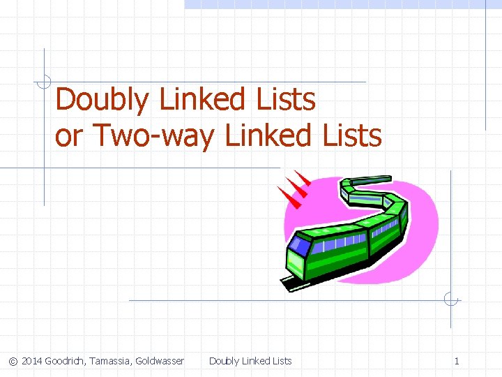Doubly Linked Lists or Two-way Linked Lists © 2014 Goodrich, Tamassia, Goldwasser Doubly Linked