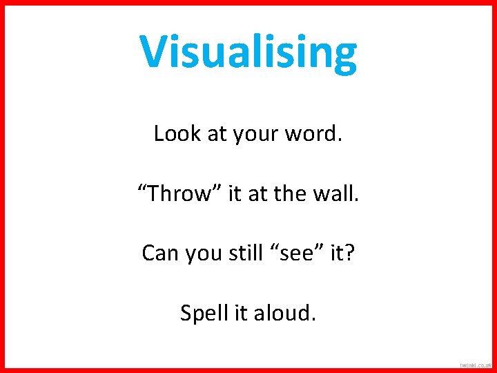Visualising Look at your word. “Throw” it at the wall. Can you still “see”