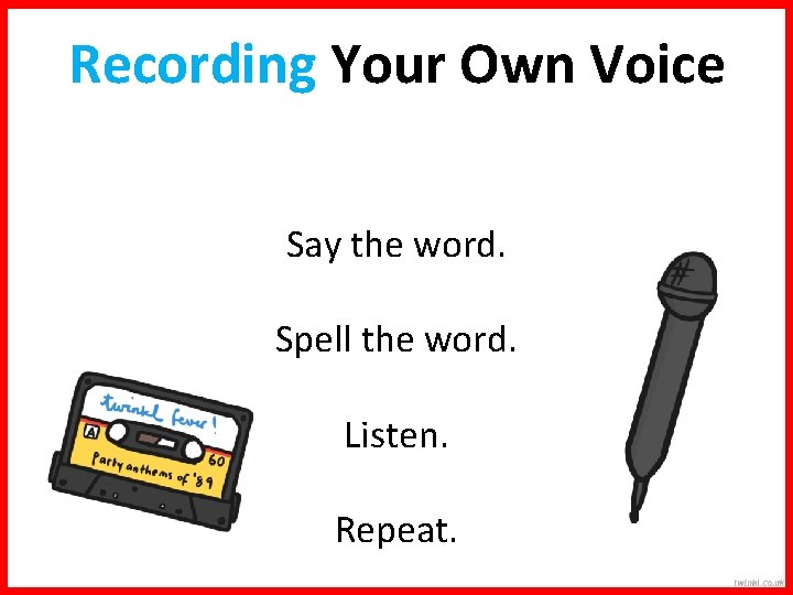 Recording Your Own Voice Say the word. Spell the word. Listen. Repeat. 